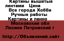 Картины вышитые лентами › Цена ­ 3 000 - Все города Хобби. Ручные работы » Картины и панно   . Московская обл.,Лосино-Петровский г.